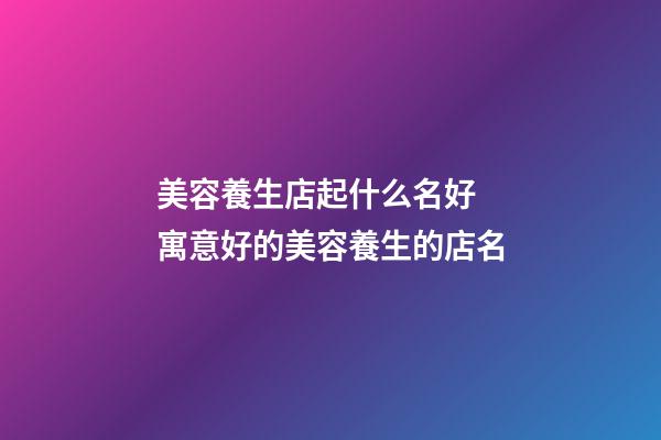 美容養生店起什么名好 寓意好的美容養生的店名